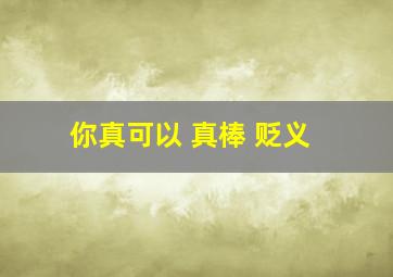 你真可以 真棒 贬义